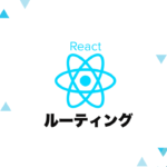 React RouterでReactアプリをルーティングする！ルートの階層構造とページ遷移。