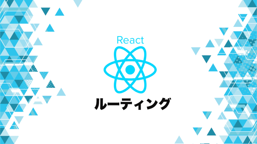 React RouterでReactアプリをルーティングする！ルートの階層構造とページ遷移。