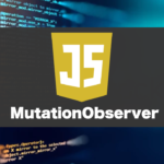 【JS】MutationObserverの使い方を解説。DOMの変更を検知する！